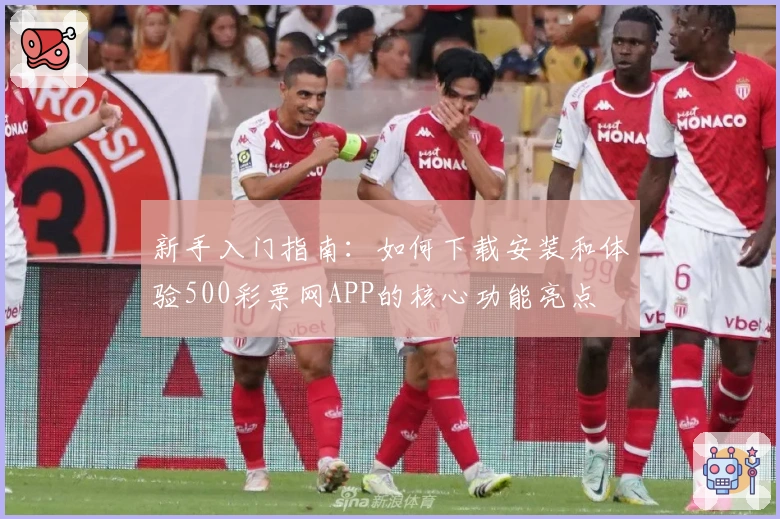 新手入门指南：如何下载安装和体验500彩票网APP的核心功能亮点