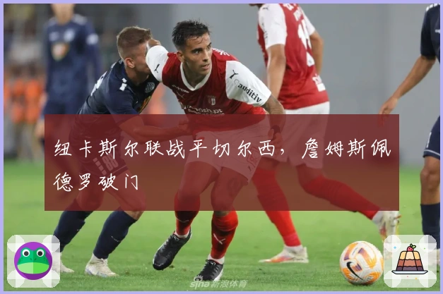 纽卡斯尔联战平切尔西，詹姆斯佩德罗破门