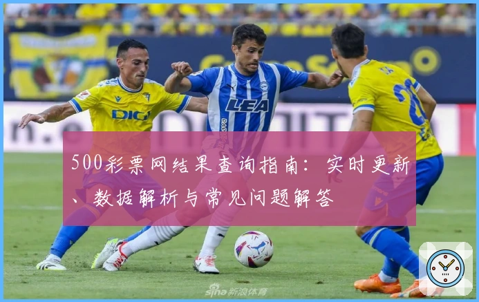 500彩票网结果查询指南：实时更新、数据解析与常见问题解答