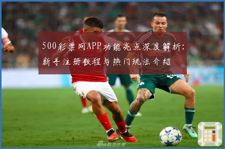 500彩票网APP功能亮点深度解析：新手注册教程与热门玩法介绍