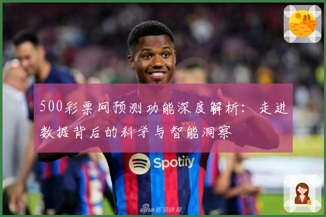 500彩票网预测功能深度解析：走进数据背后的科学与智能洞察