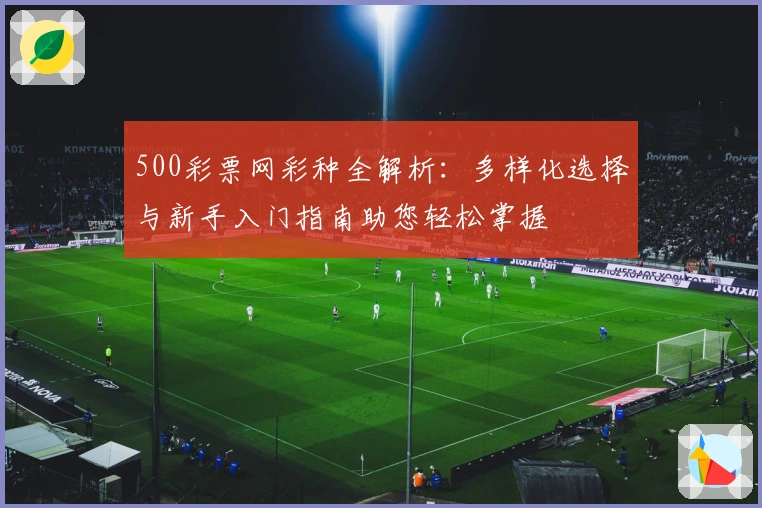 500彩票网彩种全解析：多样化选择与新手入门指南助您轻松掌握