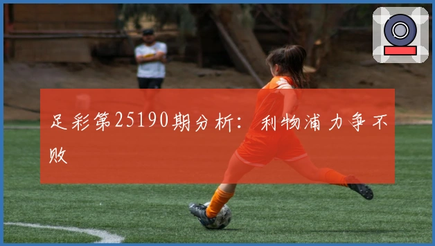 足彩第25190期分析：利物浦力争不败