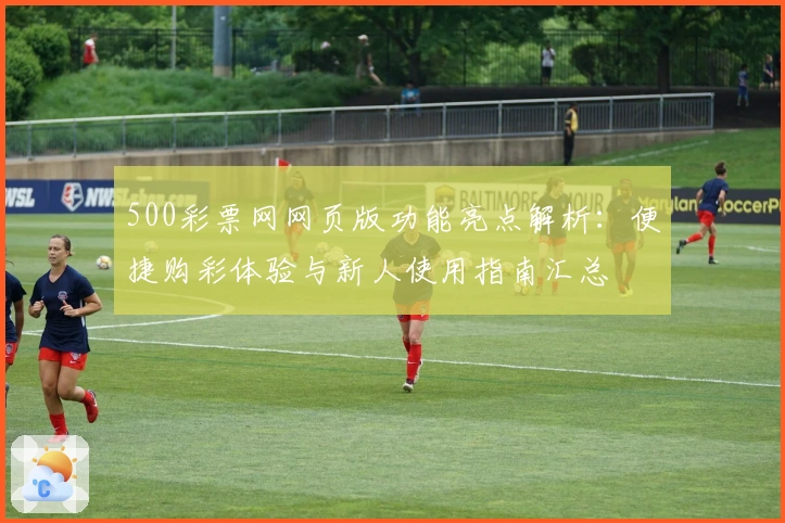 500彩票网网页版功能亮点解析：便捷购彩体验与新人使用指南汇总