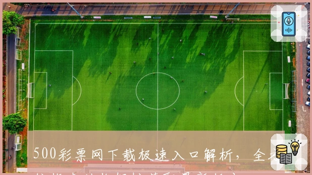 500彩票网下载极速入口解析，全方位指南助你轻松获取最新版本