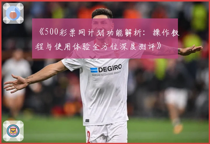 《500彩票网计划功能解析:操作教程与使用体验全方位深度测评》