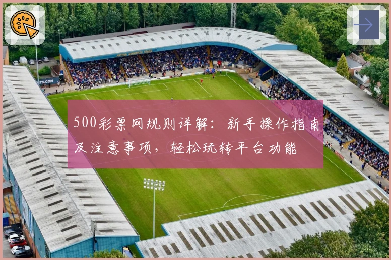 500彩票网规则详解:新手操作指南及注意事项,轻松玩转平台功能