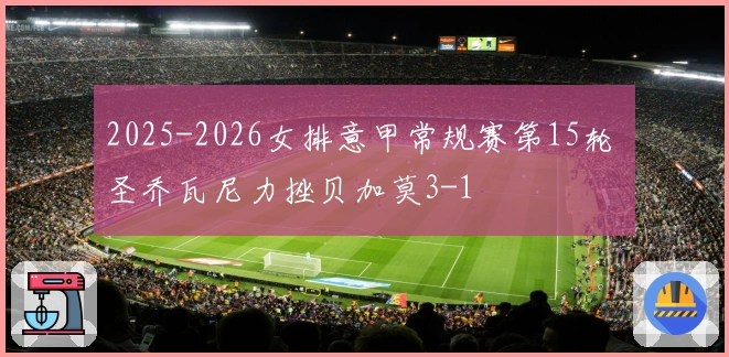 2025-2026女排意甲常规赛第15轮 圣乔瓦尼力挫贝加莫3-1