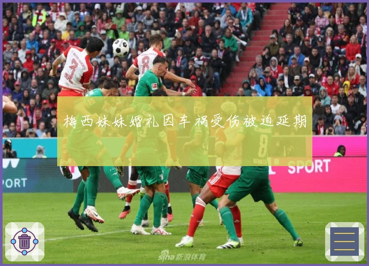 梅西妹妹婚礼因车祸受伤被迫延期