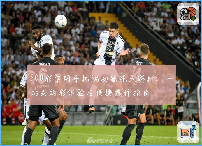 500彩票网手机端功能亮点解析：一站式购彩体验与便捷操作指南