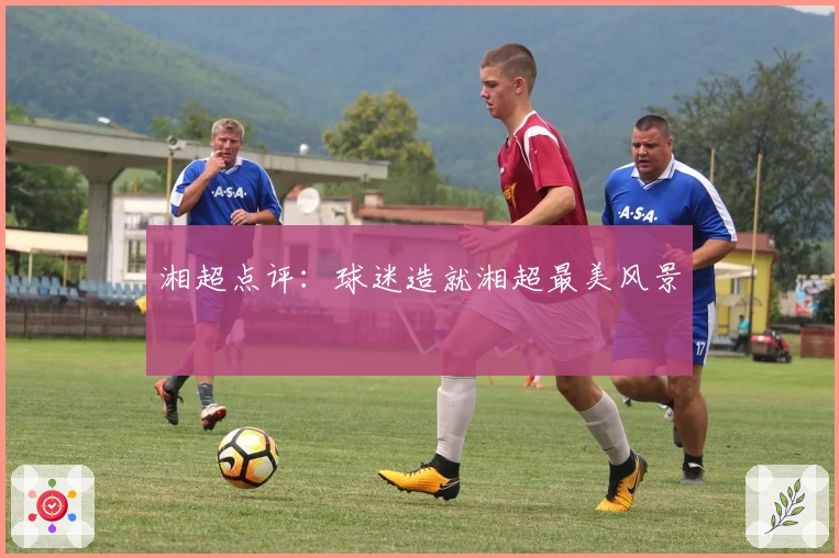 湘超点评：球迷造就湘超最美风景