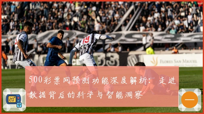 500彩票网预测功能深度解析：走进数据背后的科学与智能洞察
